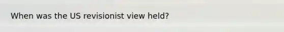 When was the US revisionist view held?