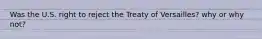 Was the U.S. right to reject the Treaty of Versailles? why or why not?