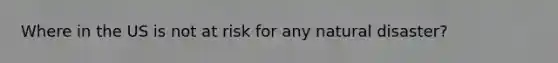 Where in the US is not at risk for any natural disaster?