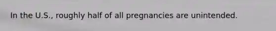 In the U.S., roughly half of all pregnancies are unintended.