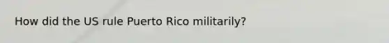 How did the US rule Puerto Rico militarily?