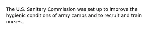 The U.S. Sanitary Commission was set up to improve the hygienic conditions of army camps and to recruit and train nurses.