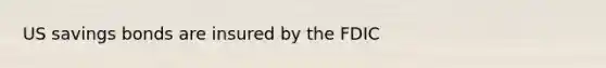 US savings bonds are insured by the FDIC