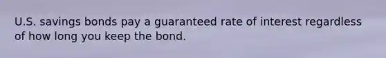 U.S. savings bonds pay a guaranteed rate of interest regardless of how long you keep the bond.