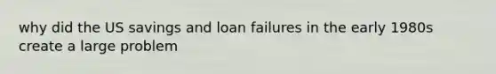 why did the US savings and loan failures in the early 1980s create a large problem