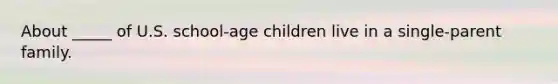 About _____ of U.S. school-age children live in a single-parent family.