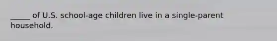 _____ of U.S. school-age children live in a single-parent household.