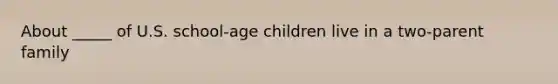 About _____ of U.S. school-age children live in a two-parent family