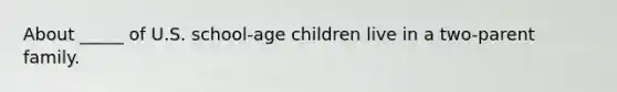 About _____ of U.S. school-age children live in a two-parent family.