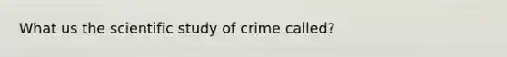 What us the scientific study of crime called?