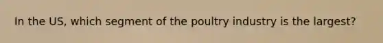 In the US, which segment of the poultry industry is the largest?