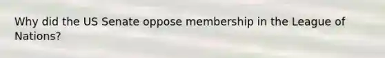 Why did the US Senate oppose membership in the League of Nations?