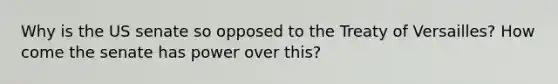 Why is the US senate so opposed to the Treaty of Versailles? How come the senate has power over this?