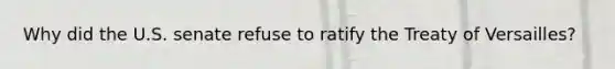 Why did the U.S. senate refuse to ratify the Treaty of Versailles?