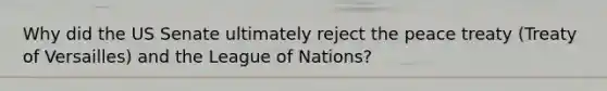 Why did the US Senate ultimately reject the peace treaty (Treaty of Versailles) and the League of Nations?