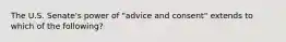 The U.S. Senate's power of "advice and consent" extends to which of the following?