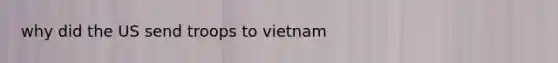 why did the US send troops to vietnam