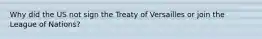 Why did the US not sign the Treaty of Versailles or join the League of Nations?