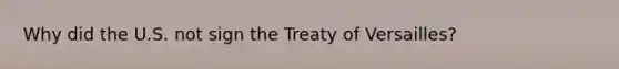 Why did the U.S. not sign the Treaty of Versailles?