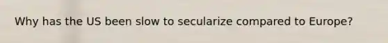 Why has the US been slow to secularize compared to Europe?