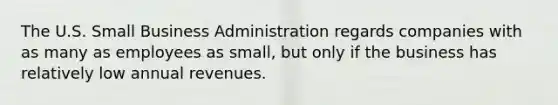 The U.S. Small Business Administration regards companies with as many as employees as small, but only if the business has relatively low annual revenues.