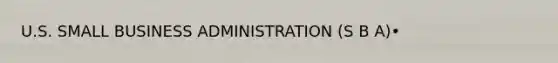 U.S. SMALL BUSINESS ADMINISTRATION (S B A)•