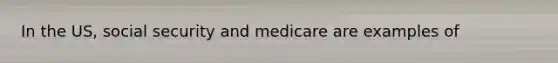 In the US, social security and medicare are examples of