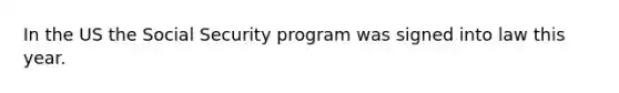 In the US the Social Security program was signed into law this year.