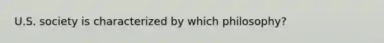 U.S. society is characterized by which philosophy?