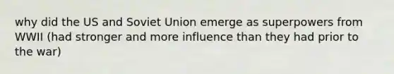 why did the US and Soviet Union emerge as superpowers from WWII (had stronger and more influence than they had prior to the war)