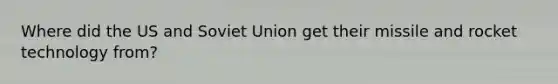 Where did the US and <a href='https://www.questionai.com/knowledge/kmhoGLx3kx-soviet-union' class='anchor-knowledge'>soviet union</a> get their missile and rocket technology from?