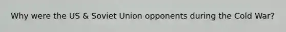 Why were the US & Soviet Union opponents during the Cold War?