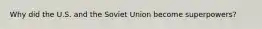 Why did the U.S. and the Soviet Union become superpowers?