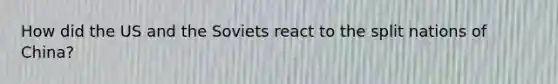 How did the US and the Soviets react to the split nations of China?