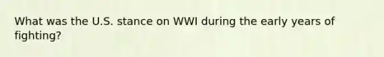 What was the U.S. stance on WWI during the early years of fighting?