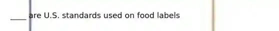 ____ are U.S. standards used on food labels