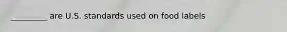 _________ are U.S. standards used on food labels
