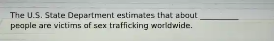 The U.S. State Department estimates that about __________ people are victims of sex trafficking worldwide.