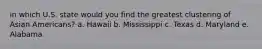 in which U.S. state would you find the greatest clustering of Asian Americans? a. Hawaii b. Mississippi c. Texas d. Maryland e. Alabama