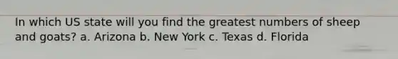In which US state will you find the greatest numbers of sheep and goats? a. Arizona b. New York c. Texas d. Florida