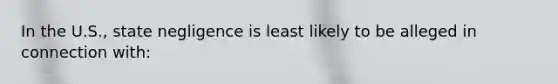 In the U.S., state negligence is least likely to be alleged in connection with: