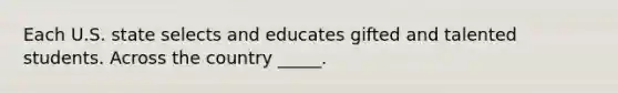 Each U.S. state selects and educates gifted and talented students. Across the country _____.