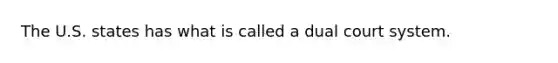 The U.S. states has what is called a dual court system.