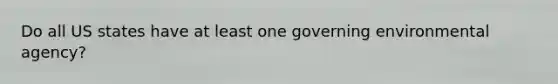 Do all US states have at least one governing environmental agency?