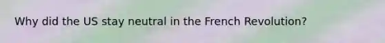 Why did the US stay neutral in the French Revolution?