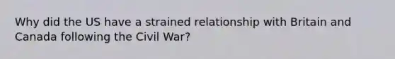 Why did the US have a strained relationship with Britain and Canada following the Civil War?