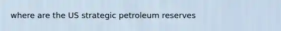 where are the US strategic petroleum reserves