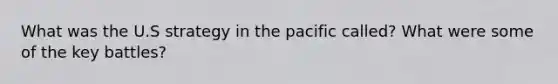 What was the U.S strategy in the pacific called? What were some of the key battles?