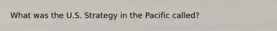 What was the U.S. Strategy in the Pacific called?