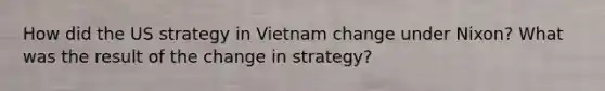 How did the US strategy in Vietnam change under Nixon? What was the result of the change in strategy?